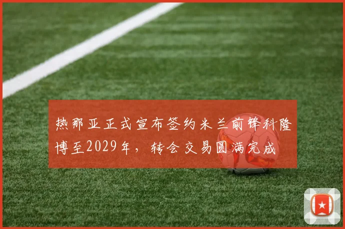 热那亚正式宣布签约米兰前锋科隆博至2029年，转会交易圆满完成