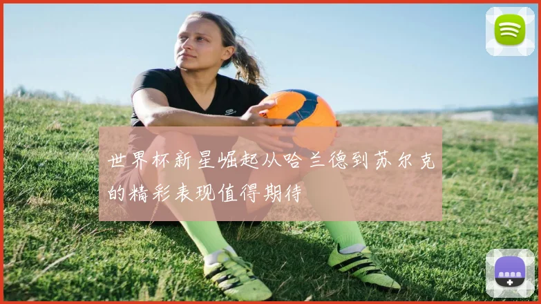 世界杯新星崛起从哈兰德到苏尔克的精彩表现值得期待