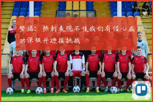 努诺：热刺表现不佳我们有信心成功保级并迎接挑战