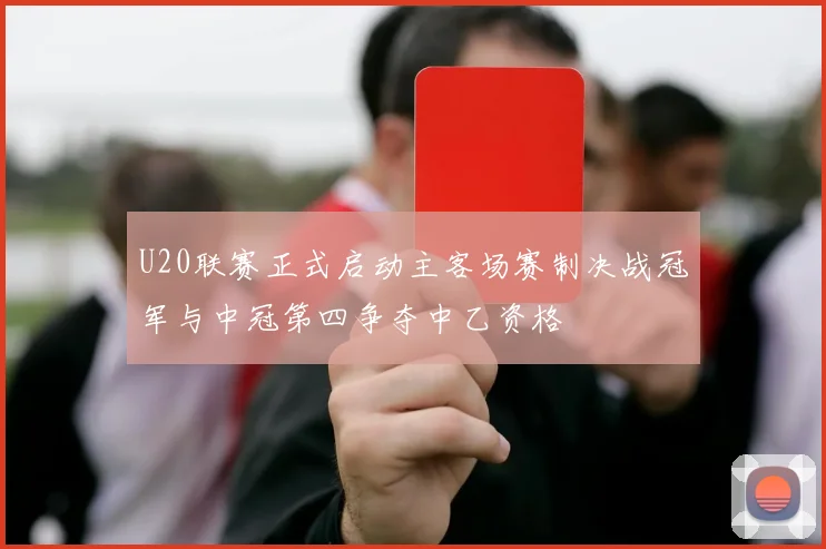 U20联赛正式启动主客场赛制决战冠军与中冠第四争夺中乙资格