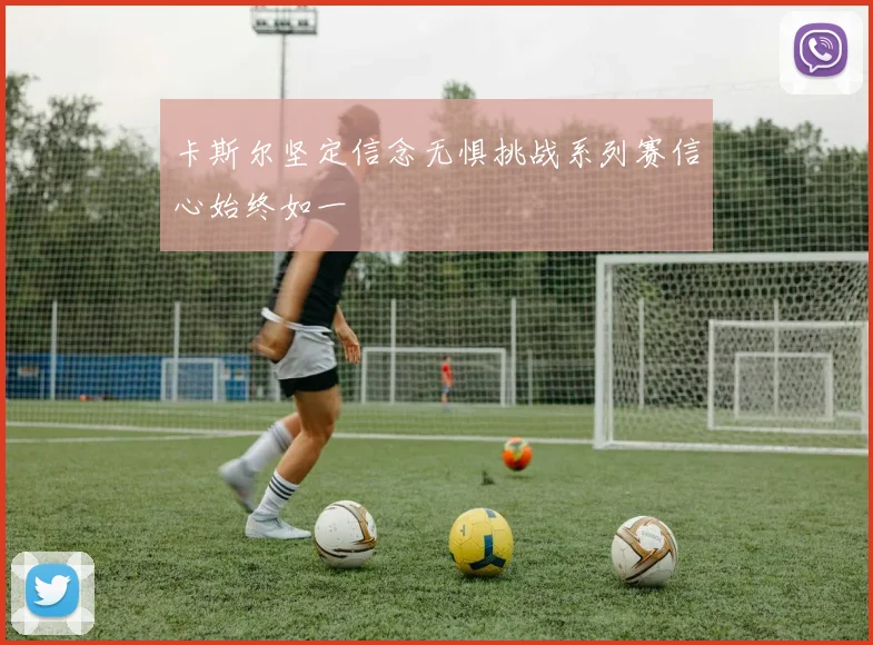 卡斯尔坚定信念无惧挑战系列赛信心始终如一