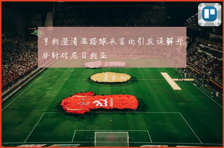 亨利澄清混搭球衣言论引发误解并非针对尼日利亚