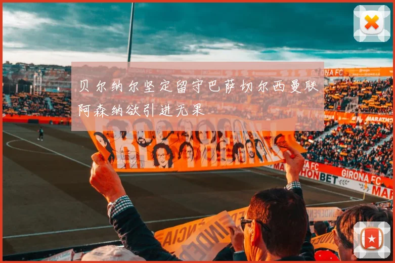 贝尔纳尔坚定留守巴萨切尔西曼联阿森纳欲引进无果