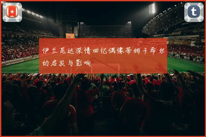 伊兰昆达深情回忆偶像蒂姆卡希尔的启发与影响