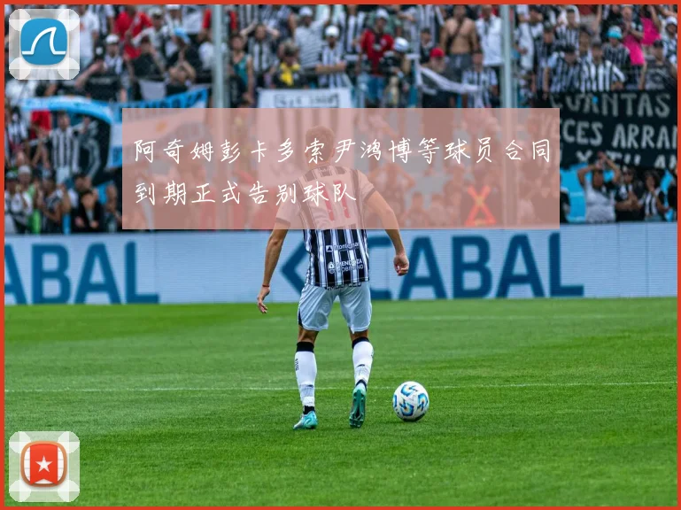 阿奇姆彭卡多索尹鸿博等球员合同到期正式告别球队