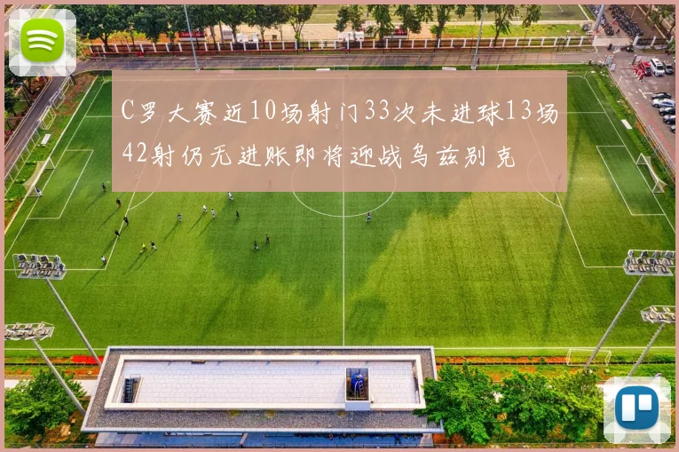 C罗大赛近10场射门33次未进球13场42射仍无进账即将迎战乌兹别克